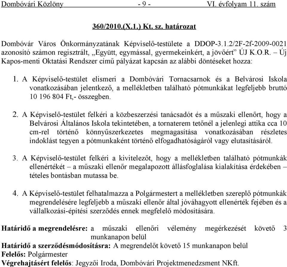 A Képviselő-testület elismeri a Dombóvári Tornacsarnok és a Belvárosi Iskola vonatkozásában jelentkező, a mellékletben található pótmunkákat legfeljebb bruttó 10 196 804 Ft,- összegben. 2.