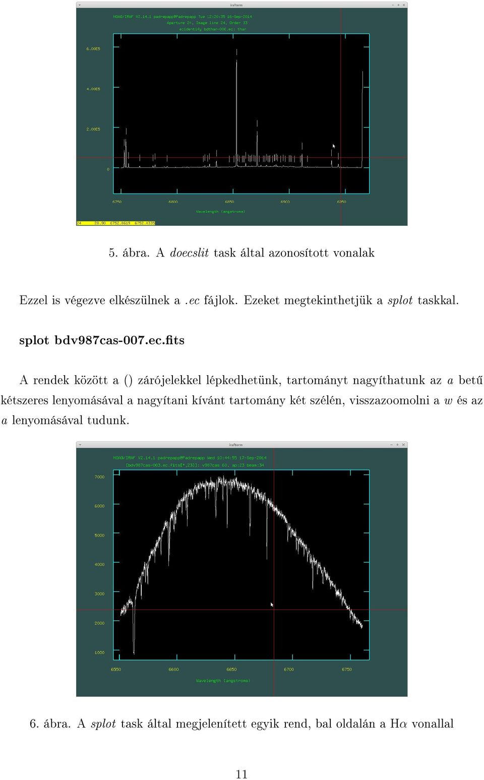 ts A rendek között a () zárójelekkel lépkedhetünk, tartományt nagyíthatunk az a bet kétszeres lenyomásával a