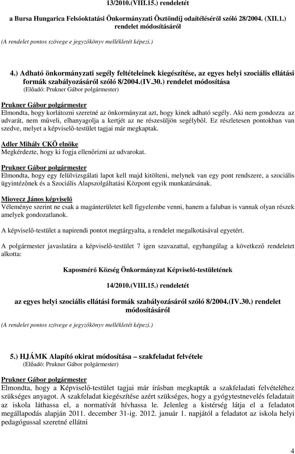 ) rendelet módosítása Elmondta, hogy korlátozni szeretné az önkormányzat azt, hogy kinek adható segély. Aki nem gondozza az udvarát, nem műveli, elhanyagolja a kertjét az ne részesüljön segélyből.