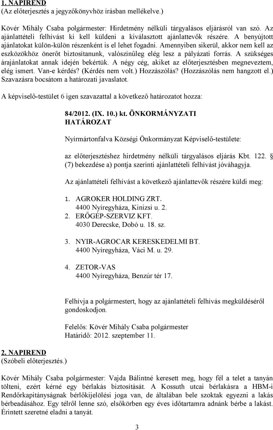 Amennyiben sikerül, akkor nem kell az eszközökhöz önerőt biztosítanunk, valószínűleg elég lesz a pályázati forrás. A szükséges árajánlatokat annak idején bekértük.