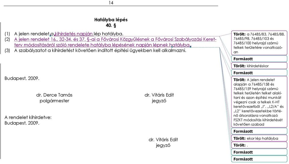 (3) A szabályzatot a kihirdetést követően indított építési ügyekben kell alkalmazni. Budapest, 2009. A rendelet kihirdetve: Budapest, 2009. dr. Derce Tamás polgármester dr. Vitáris Edit jegyző dr.