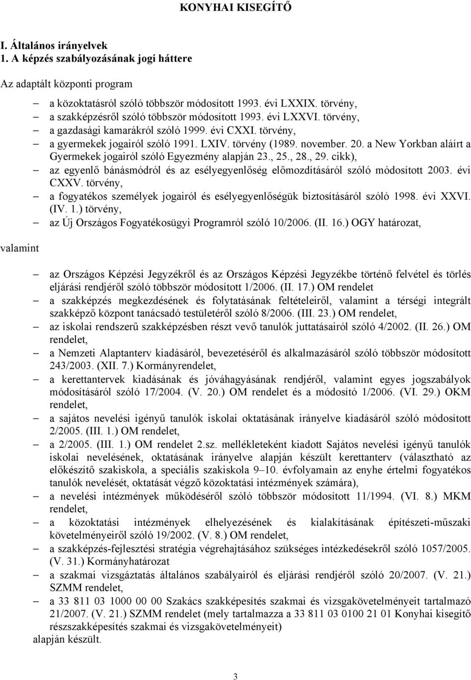 a New Yorkban aláírt a Gyermekek jogairól szóló Egyezmény alapján 23., 25., 28., 29. cikk), az egyenlő bánásmódról és az esélyegyenlőség előmozdításáról szóló módosított 2003. évi CXXV.