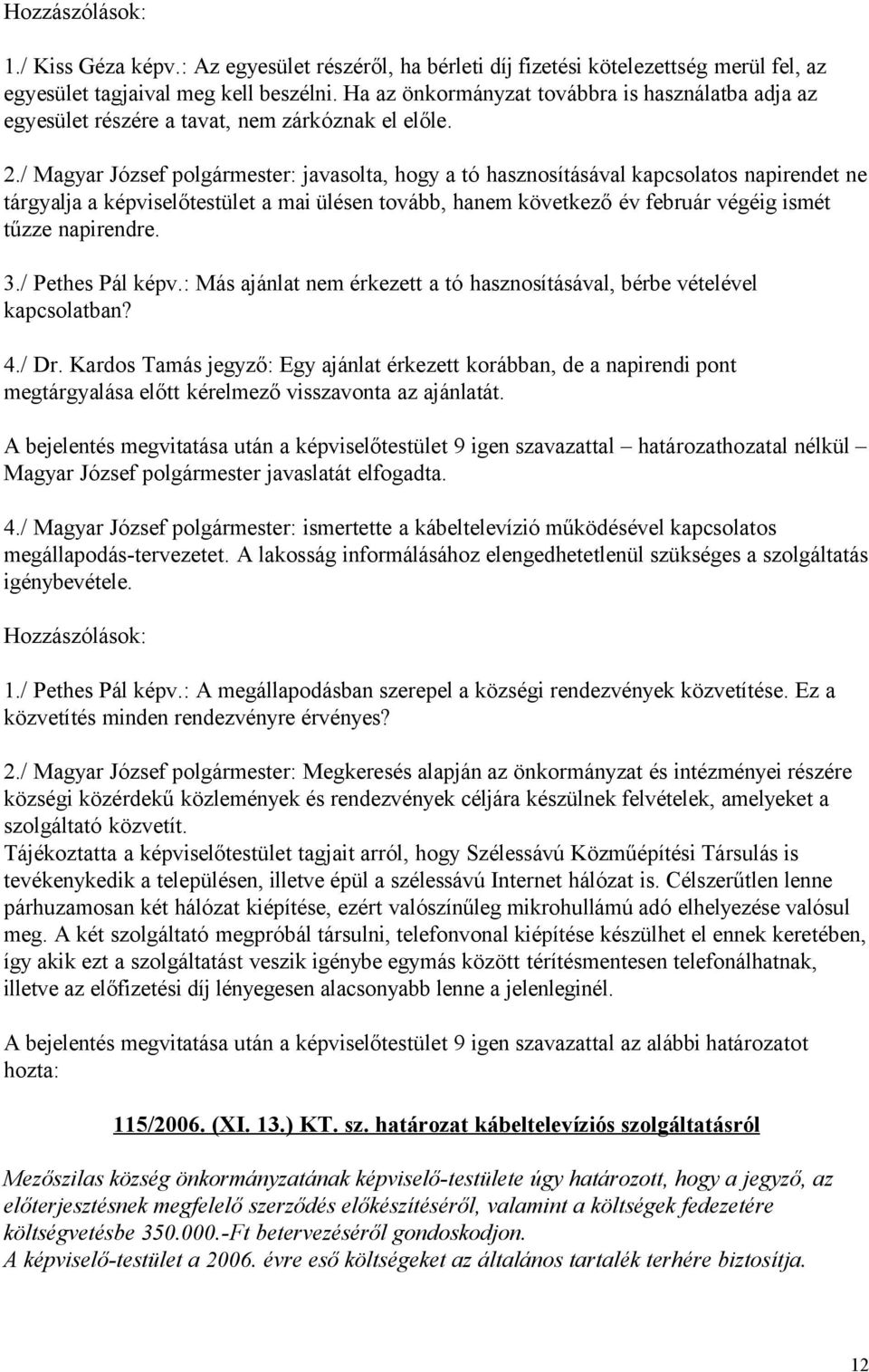 / Magyar József polgármester: javasolta, hogy a tó hasznosításával kapcsolatos napirendet ne tárgyalja a képviselőtestület a mai ülésen tovább, hanem következő év február végéig ismét tűzze