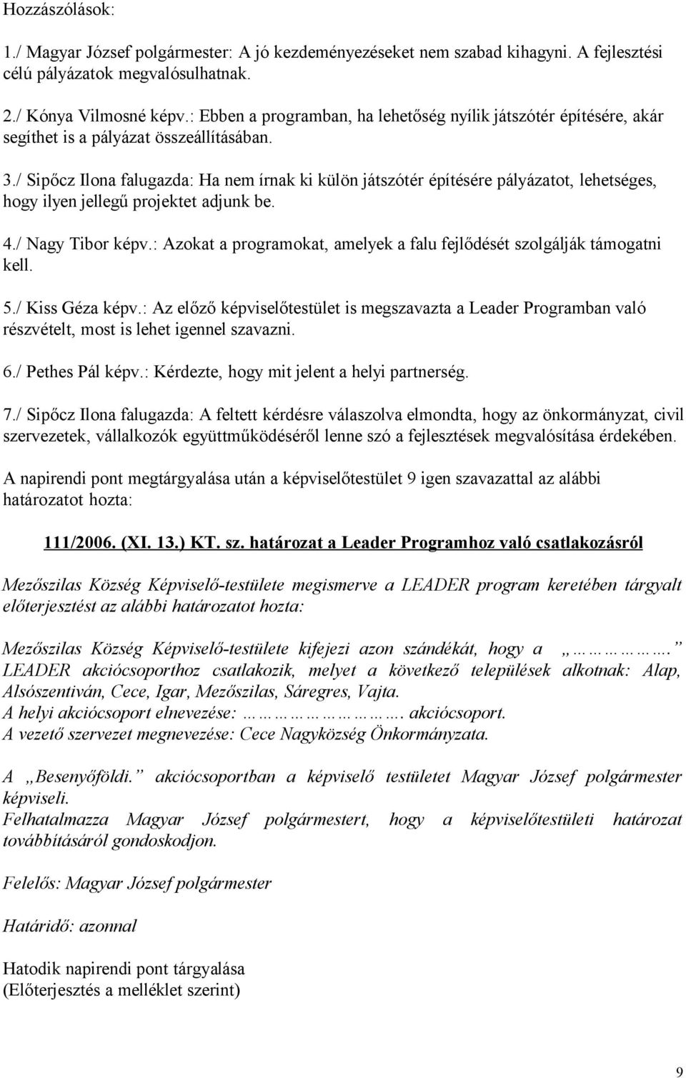 / Sipőcz Ilona falugazda: Ha nem írnak ki külön játszótér építésére pályázatot, lehetséges, hogy ilyen jellegű projektet adjunk be. 4./ Nagy Tibor képv.