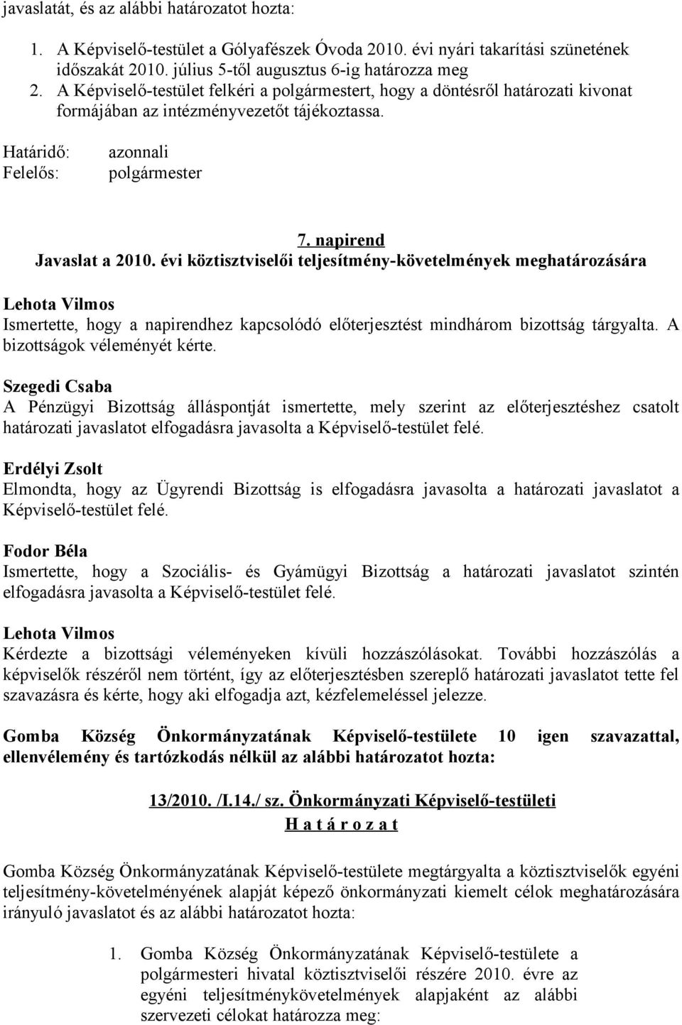 évi köztisztviselői teljesítmény-követelmények meghatározására Ismertette, hogy a napirendhez kapcsolódó előterjesztést mindhárom bizottság tárgyalta. A bizottságok véleményét kérte.