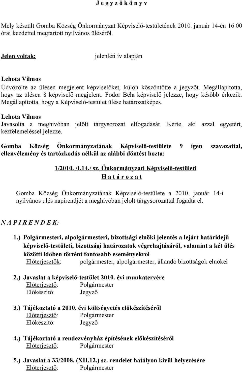 Fodor Béla képviselő jelezze, hogy később érkezik. Megállapította, hogy a Képviselő-testület ülése határozatképes. Javasolta a meghívóban jelölt tárgysorozat elfogadását.