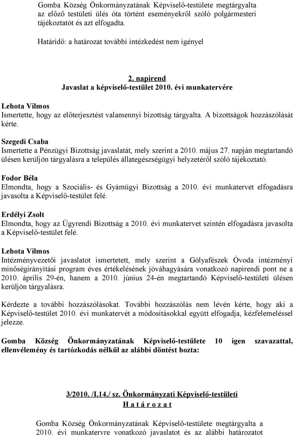 A bizottságok hozzászólását kérte. Szegedi Csaba Ismertette a Pénzügyi Bizottság javaslatát, mely szerint a 2010. május 27.