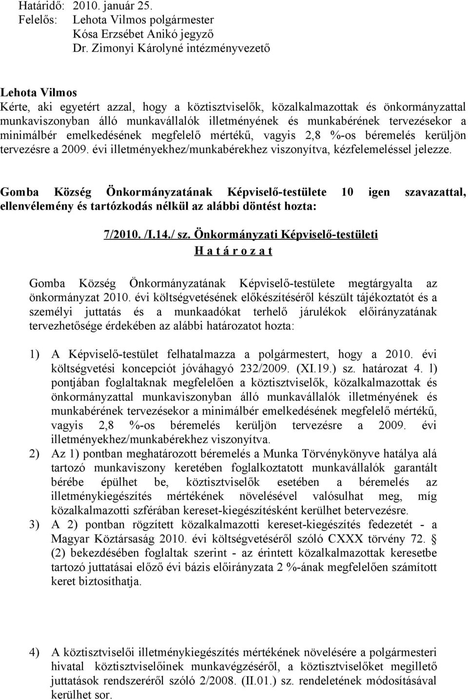 minimálbér emelkedésének megfelelő mértékű, vagyis 2,8 %-os béremelés kerüljön tervezésre a 2009. évi illetményekhez/munkabérekhez viszonyítva, kézfelemeléssel jelezze. 7/2010. /I.14./ sz.