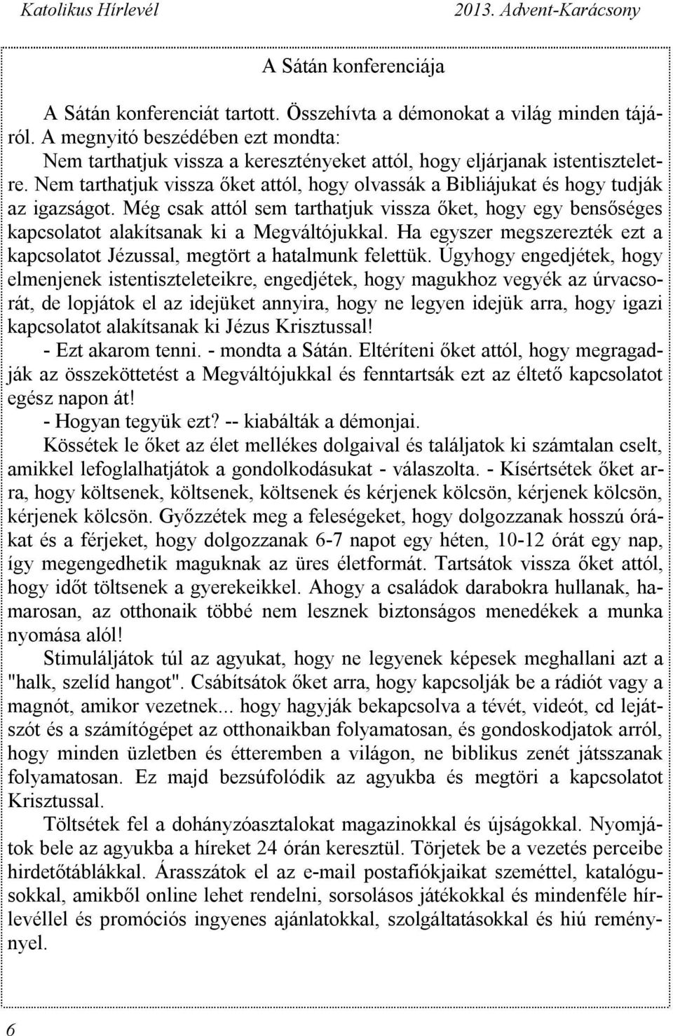 Nem tarthatjuk vissza őket attól, hogy olvassák a Bibliájukat és hogy tudják az igazságot. Még csak attól sem tarthatjuk vissza őket, hogy egy bensőséges kapcsolatot alakítsanak ki a Megváltójukkal.