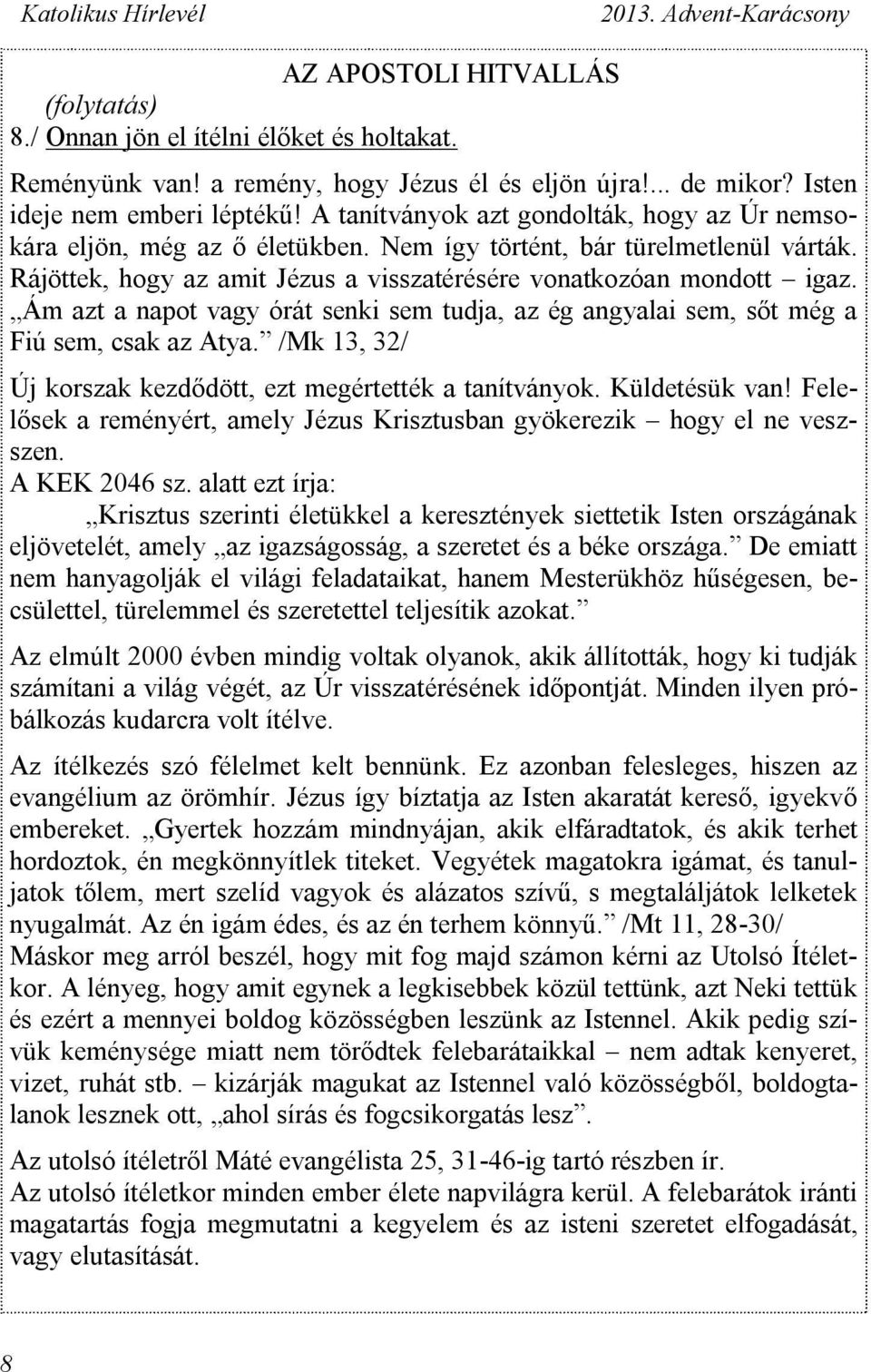 Ám azt a napot vagy órát senki sem tudja, az ég angyalai sem, sőt még a Fiú sem, csak az Atya. /Mk 13, 32/ Új korszak kezdődött, ezt megértették a tanítványok. Küldetésük van!