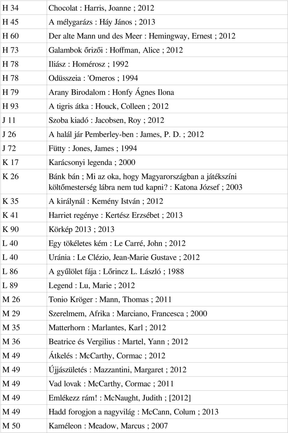 Pemberley-ben : James, P. D. ; 2012 J 72 Fütty : Jones, James ; 1994 K 17 Karácsonyi legenda ; 2000 K 26 Bánk bán ; Mi az oka, hogy Magyarországban a játékszíni költőmesterség lábra nem tud kapni?