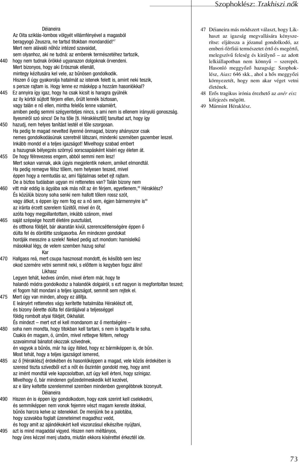 Mert bizonyos, hogy aki Erósznak ellenáll, mintegy kézitusára kel vele, az bûnösen gondolkodik. Hiszen ô úgy gyakorolja hatalmát az istenek felett is, amint neki teszik, s persze rajtam is.