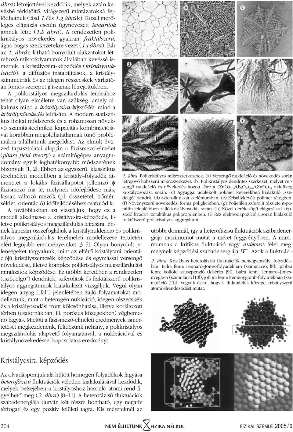 ábrán látható bonyolult alakzatokat létrehozó mikrofolyamatok általában kevéssé ismertek, a kristálycsíra-képzôdés (kristálynukleáció), a diffúziós instabilitások, a kristályszimmetriák és az idegen