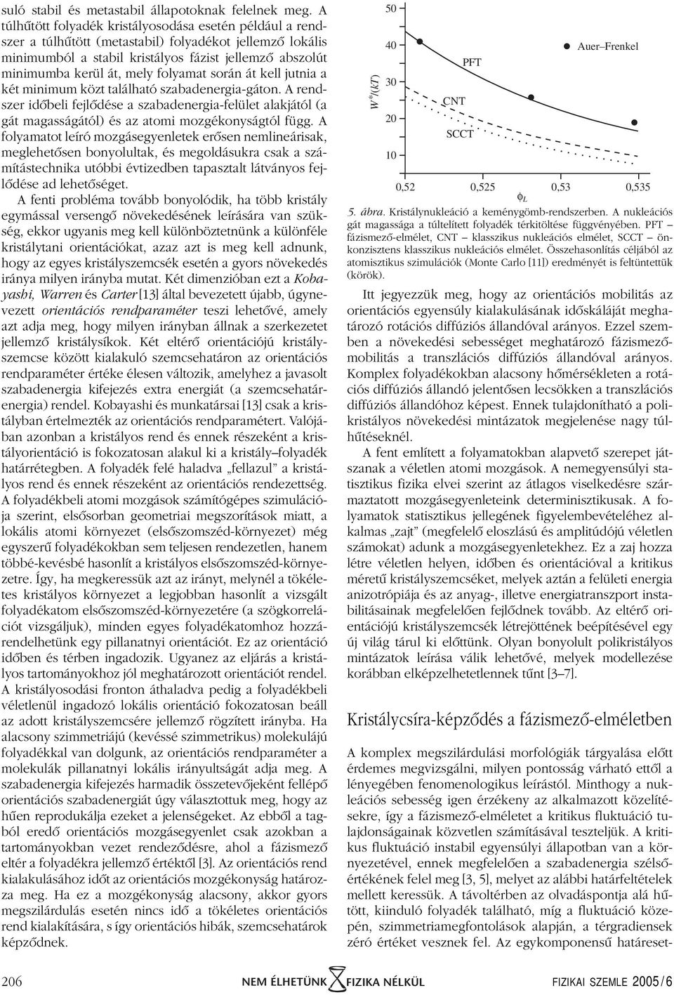 folyamat során át kell jutnia a két minimum közt található szabadenergia-gáton. A rendszer idôbeli fejlôdése a szabadenergia-felület alakjától (a gát magasságától) és az atomi mozgékonyságtól függ.