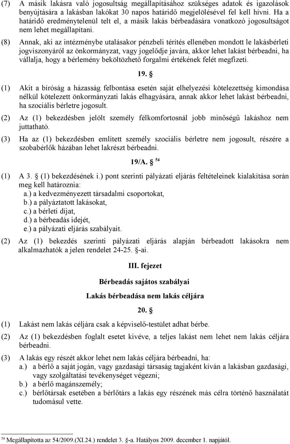 (8) Annak, aki az intézménybe utalásakor pénzbeli térítés ellenében mondott le lakásbérleti jogviszonyáról az önkormányzat, vagy jogelődje javára, akkor lehet lakást bérbeadni, ha vállalja, hogy a