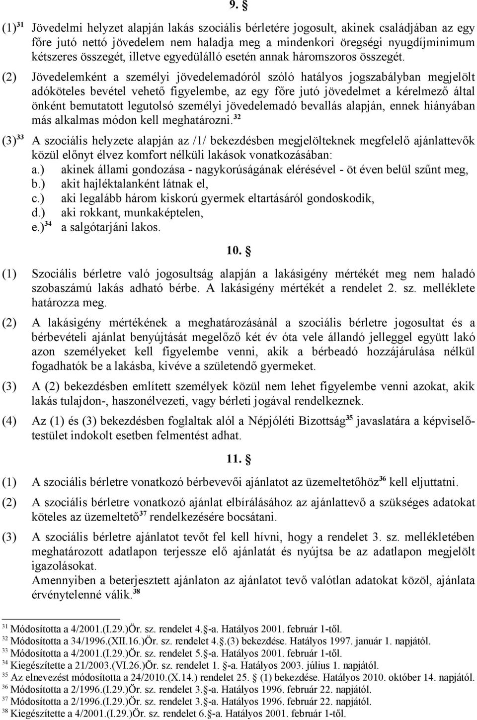 (2) Jövedelemként a személyi jövedelemadóról szóló hatályos jogszabályban megjelölt adóköteles bevétel vehető figyelembe, az egy főre jutó jövedelmet a kérelmező által önként bemutatott legutolsó