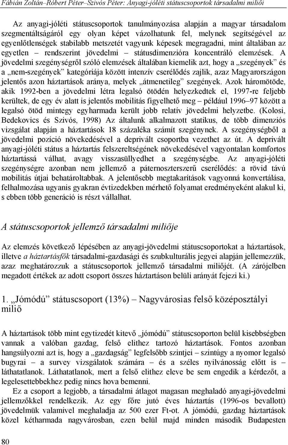 A jövedelmi szegénységről szóló elemzések általában kiemelik azt, hogy a szegények és a nem-szegények kategóriája között intenzív cserélődés zajlik, azaz Magyarországon jelentős azon háztartások