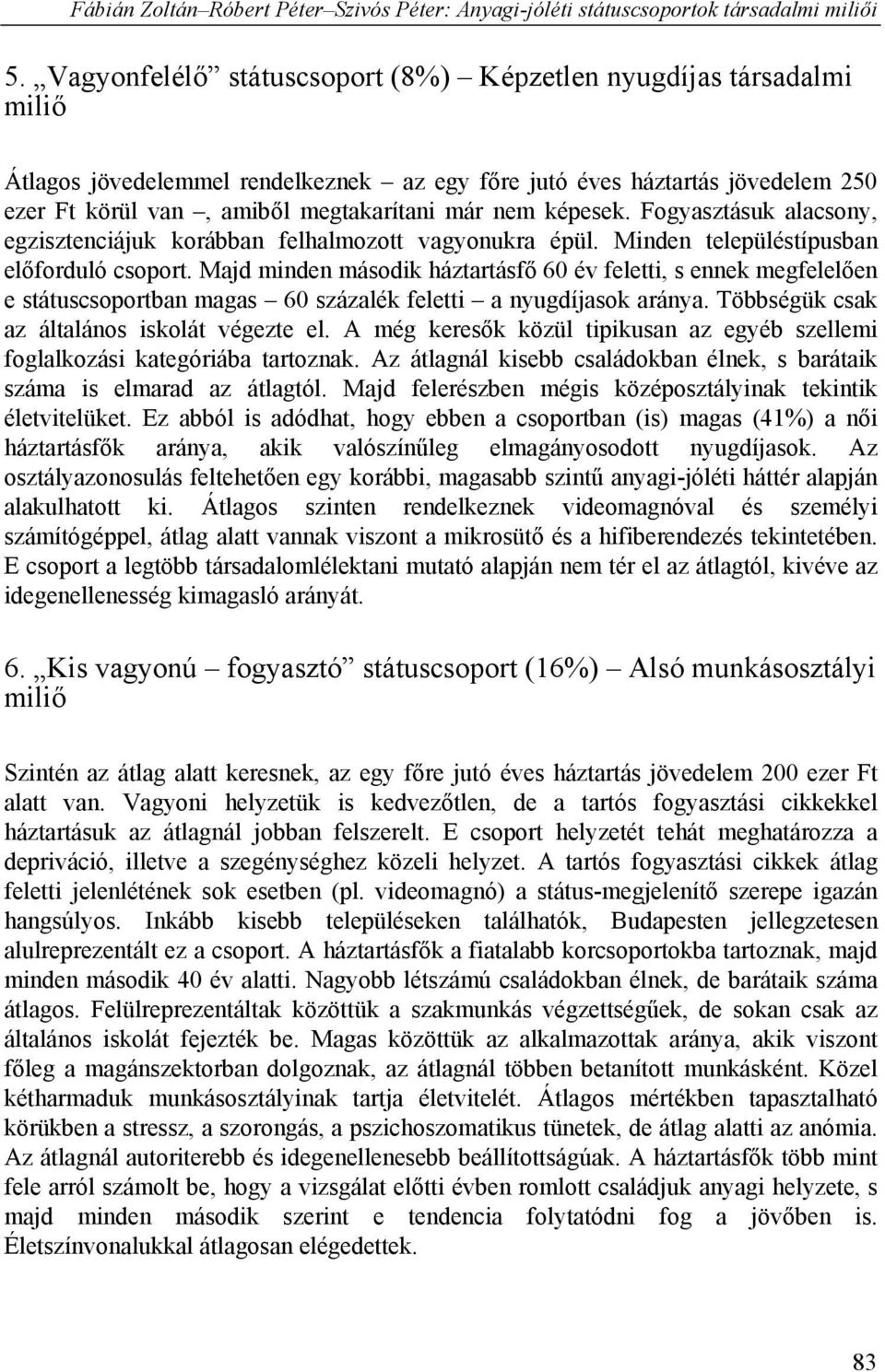 Majd minden második háztartásfő 60 év feletti, s ennek megfelelően e státuscsoportban magas 60 százalék feletti a nyugdíjasok aránya. Többségük csak az általános iskolát végezte el.