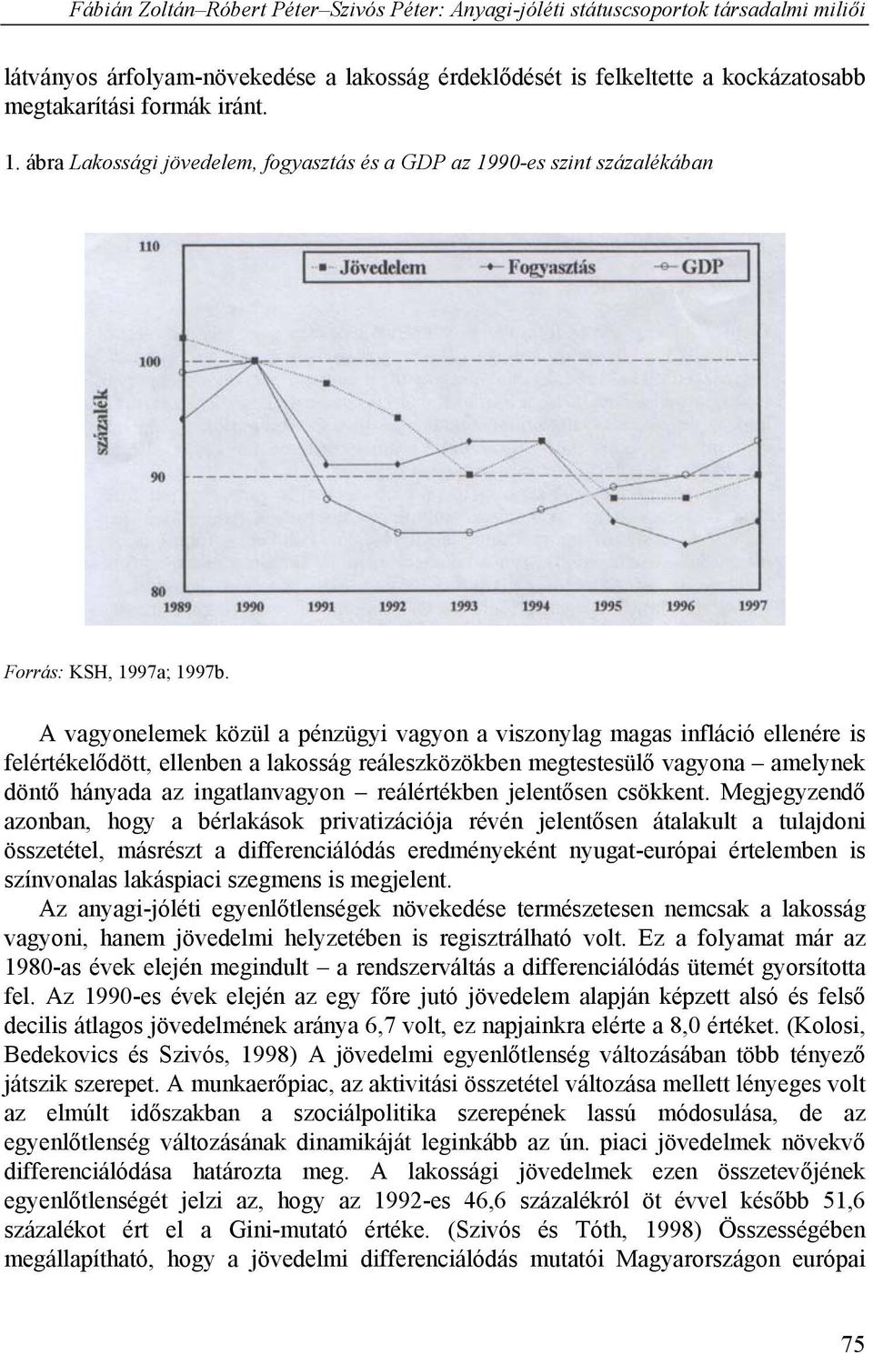 A vagyonelemek közül a pénzügyi vagyon a viszonylag magas infláció ellenére is felértékelődött, ellenben a lakosság reáleszközökben megtestesülő vagyona amelynek döntő hányada az ingatlanvagyon