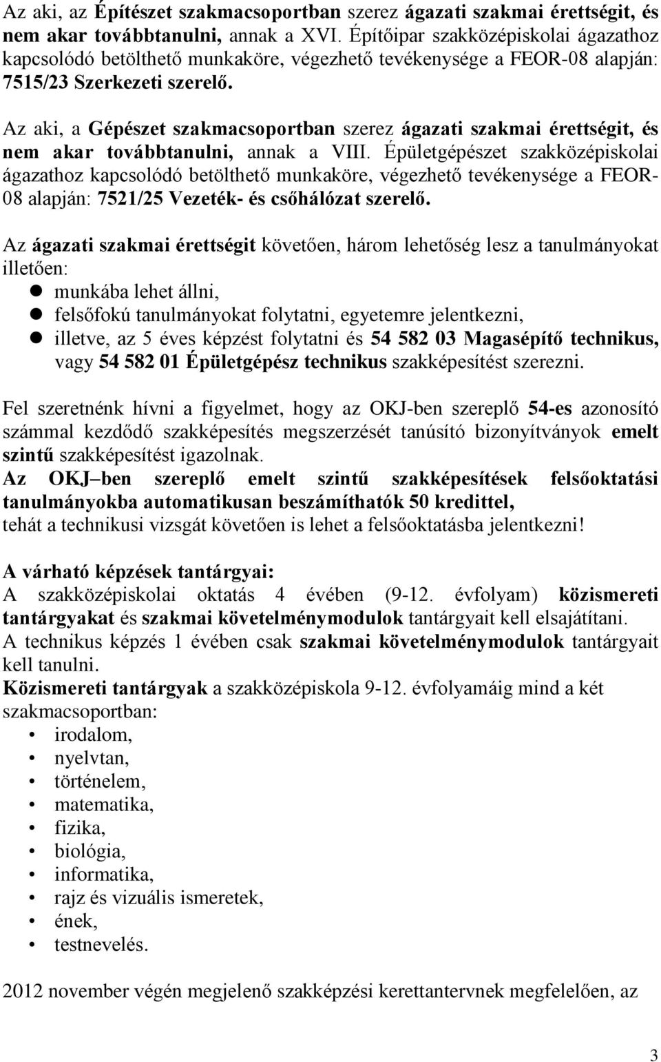 Az aki, a Gépészet szakmacsoportban szerez ágazati szakmai érettségit, és nem akar továbbtanulni, annak a VIII.