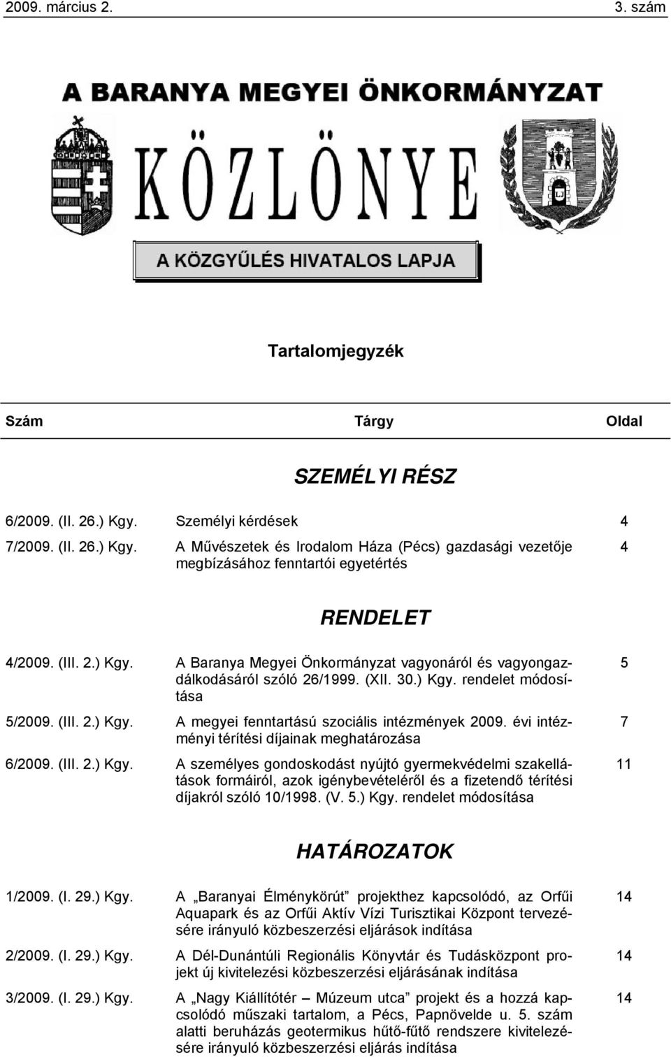 (XII. 30.) Kgy. rendelet módosítása 5/2009. (III. 2.) Kgy. A megyei fenntartású szociális intézmények 2009. évi intézményi térítési díjainak meghatározása 6/2009. (III. 2.) Kgy. A személyes gondoskodást nyújtó gyermekvédelmi szakellátások formáiról, azok igénybevételéről és a fizetendő térítési díjakról szóló 10/1998.