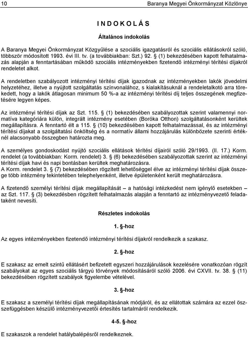 A rendeletben szabályozott intézményi térítési díjak igazodnak az intézményekben lakók jövedelmi helyzetéhez, illetve a nyújtott szolgáltatás színvonalához, s kialakításuknál a rendeletalkotó arra