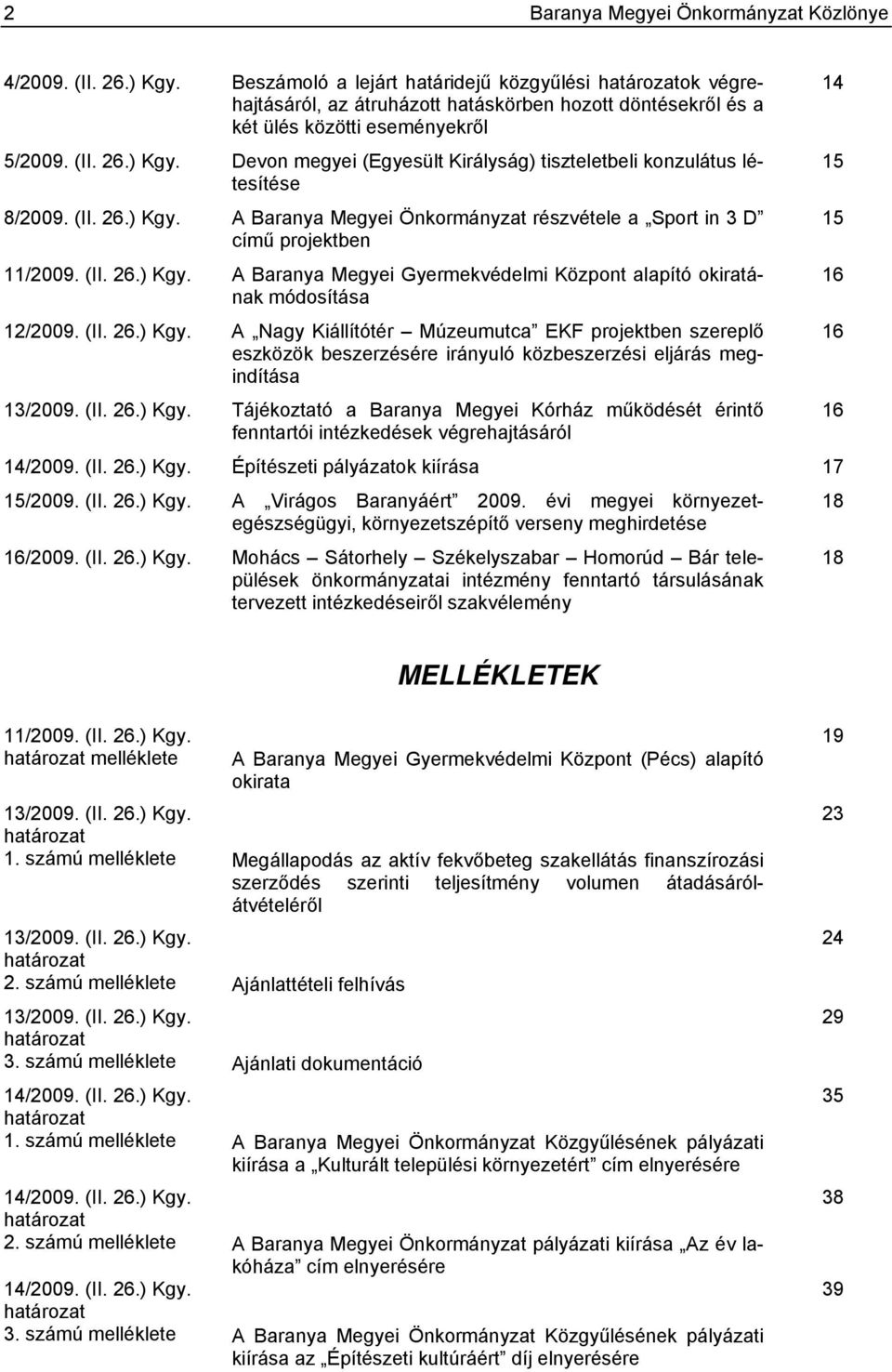 Devon megyei (Egyesült Királyság) tiszteletbeli konzulátus létesítése 8/2009. (II. 26.) Kgy. A Baranya Megyei Önkormányzat részvétele a Sport in 3 D című projektben 11/2009. (II. 26.) Kgy. A Baranya Megyei Gyermekvédelmi Központ alapító okiratának módosítása 12/2009.