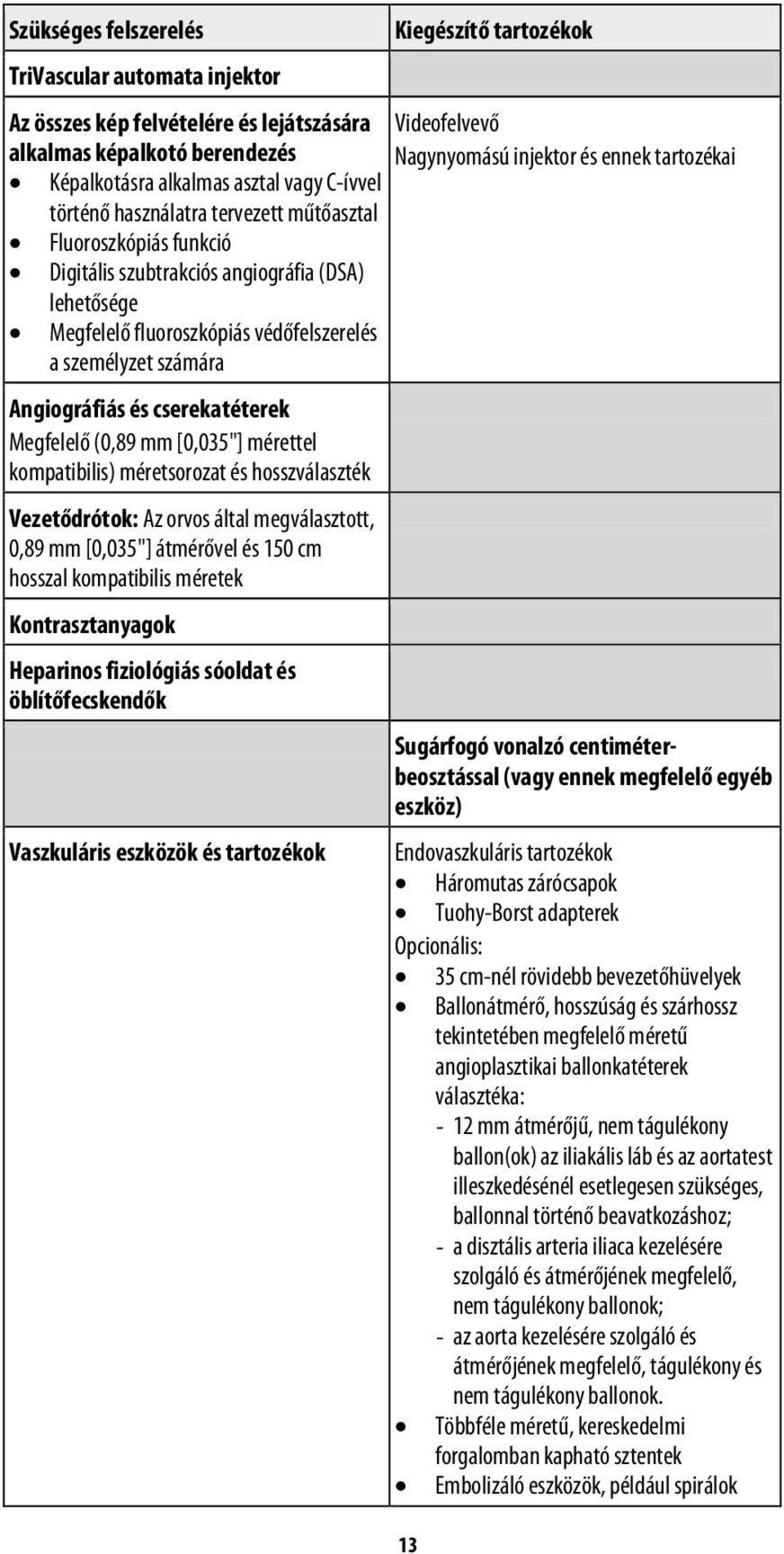 a személyzet számára Angiográfiás és cserekatéterek Megfelelő (0,89 mm [0,035"] mérettel kompatibilis) méretsorozat és hosszválaszték Vezetődrótok: Az orvos által megválasztott, 0,89 mm [0,035"]