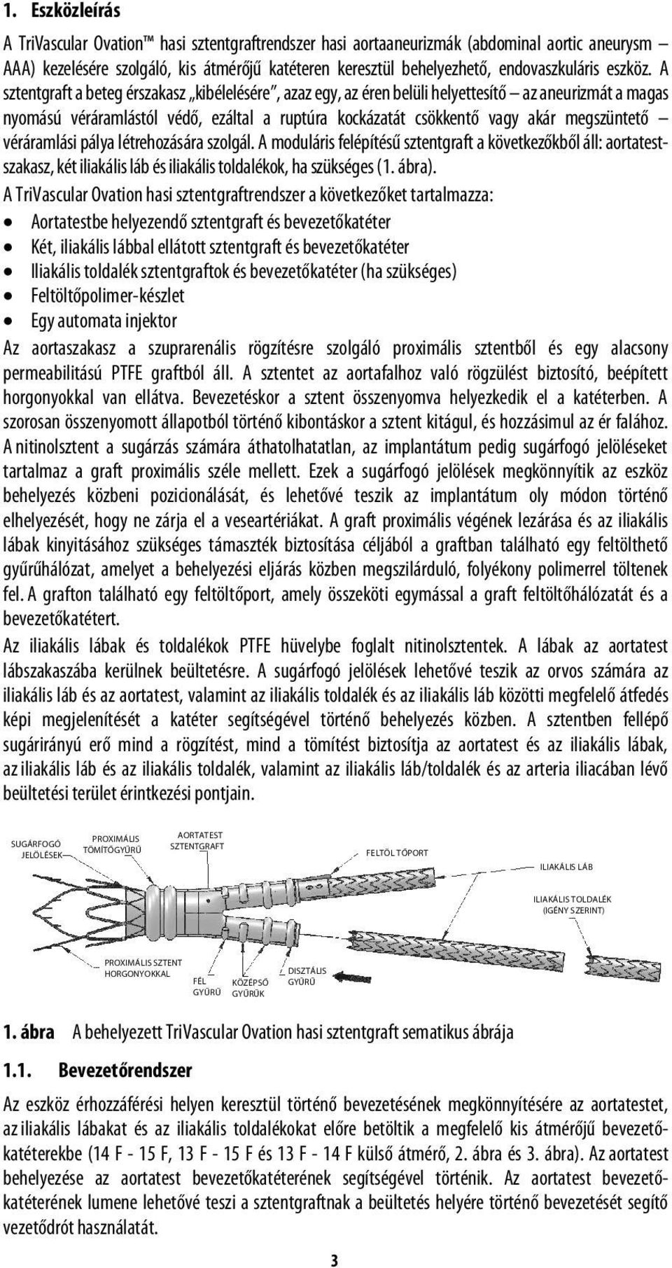 A sztentgraft a beteg érszakasz kibélelésére, azaz egy, az éren belüli helyettesítő az aneurizmát a magas nyomású véráramlástól védő, ezáltal a ruptúra kockázatát csökkentő vagy akár megszüntető