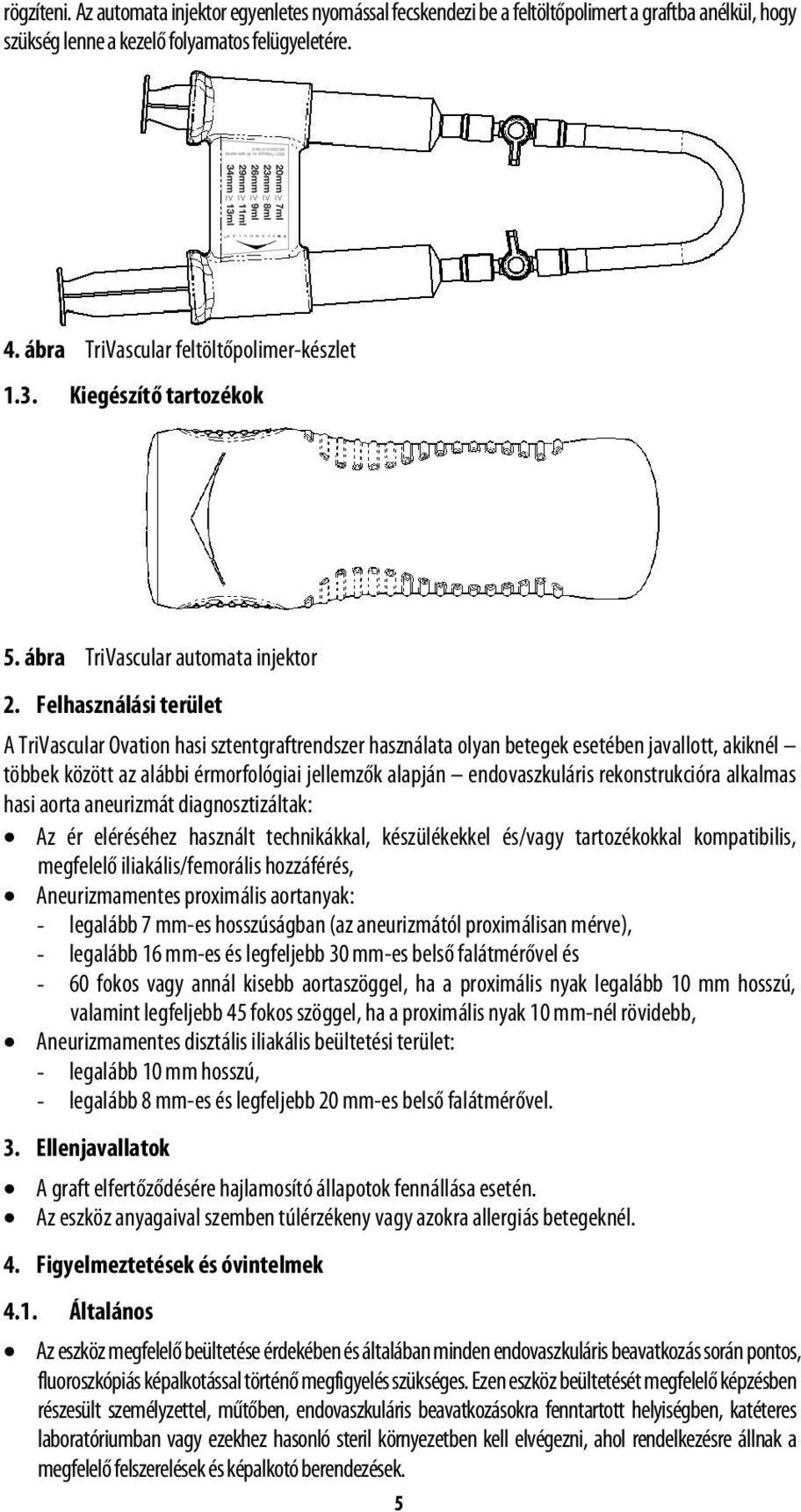 Felhasználási terület A TriVascular Ovation hasi sztentgraftrendszer használata olyan betegek esetében javallott, akiknél többek között az alábbi érmorfológiai jellemzők alapján endovaszkuláris