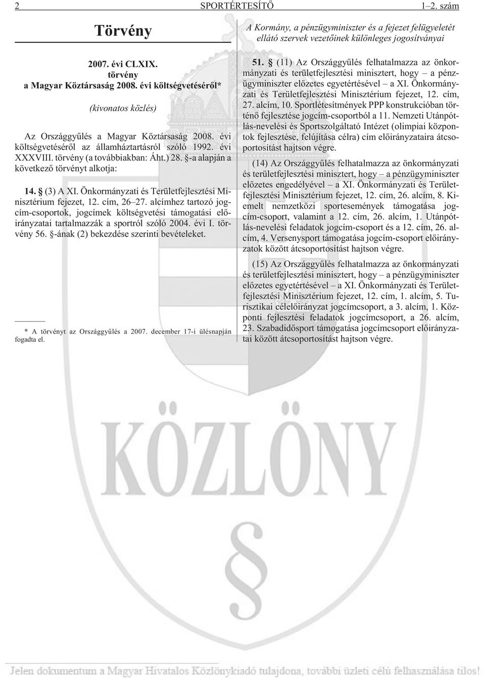 Önkormányzati és Területfejlesztési Minisztérium fejezet, 12. cím, 26 27. alcímhez tartozó jogcím-csoportok, jogcímek költségvetési támogatási elõirányzatai tartalmazzák a sportról szóló 2004. évi I.