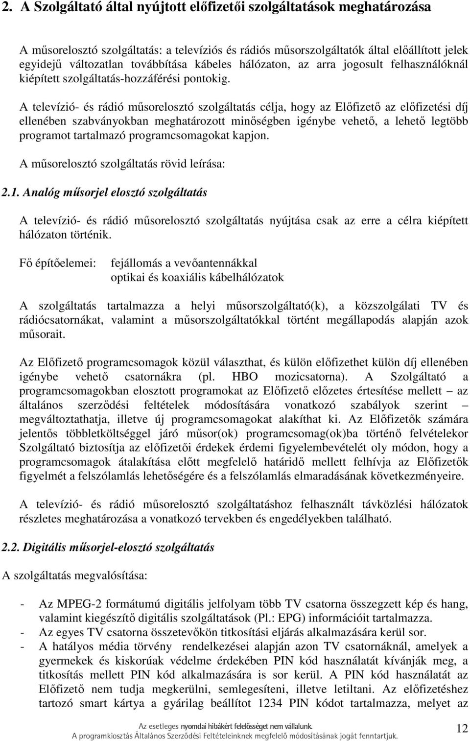 A televízió- és rádió mősorelosztó szolgáltatás célja, hogy az Elıfizetı az elıfizetési díj ellenében szabványokban meghatározott minıségben igénybe vehetı, a lehetı legtöbb programot tartalmazó