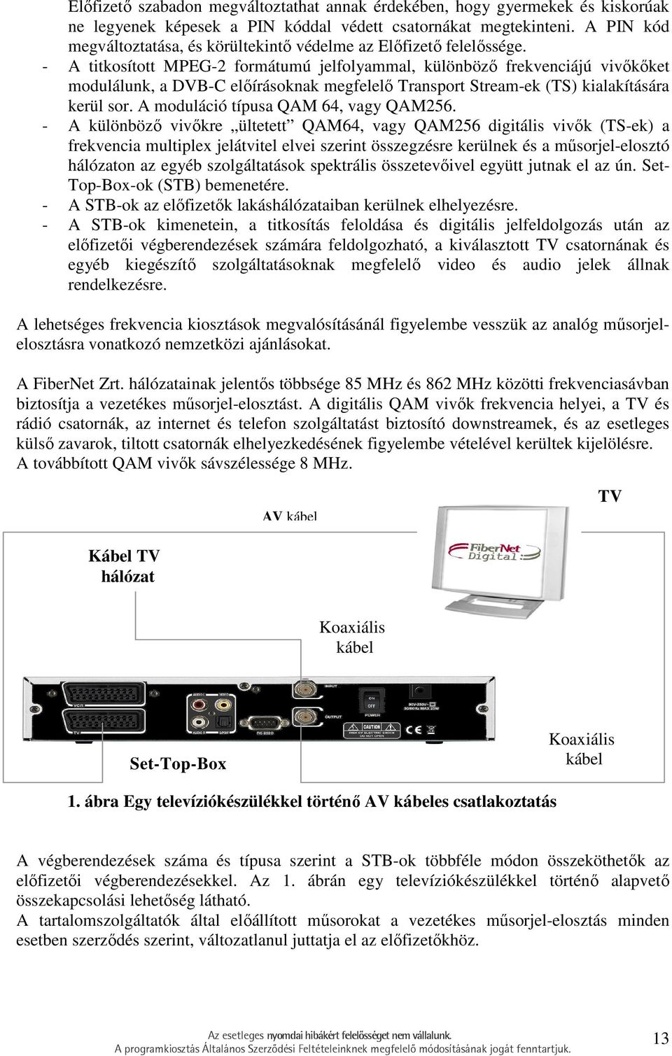 - A titkosított MPEG-2 formátumú jelfolyammal, különbözı frekvenciájú vivıkıket modulálunk, a DVB-C elıírásoknak megfelelı Transport Stream-ek (TS) kialakítására kerül sor.