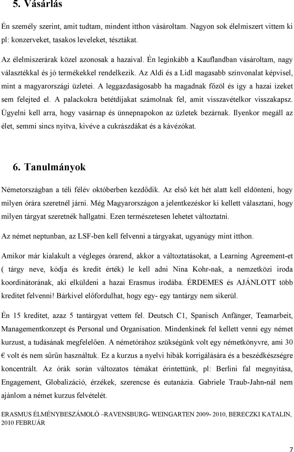 A leggazdaságosabb ha magadnak főzöl és így a hazai ízeket sem felejted el. A palackokra betétdíjakat számolnak fel, amit visszavételkor visszakapsz.