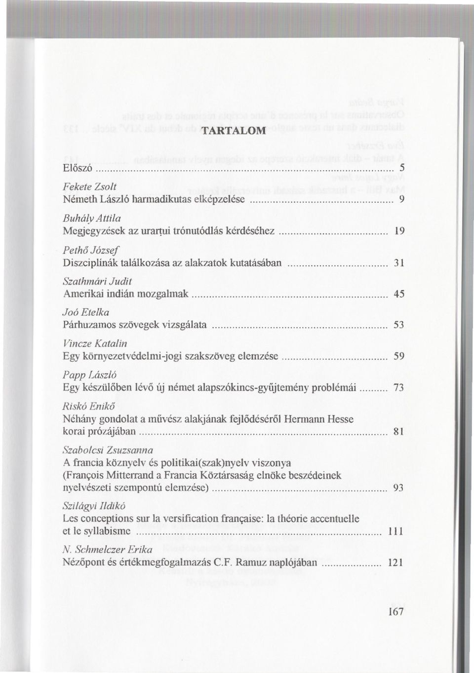 elemzése 59 Papp László Egy készüloben lévo új német alapszókincs-gyujtemény problémái 73 Riskó Eniko Néhány gondolat a muvész alakjának fejlodésérol Hermann Hesse korai prózájában.