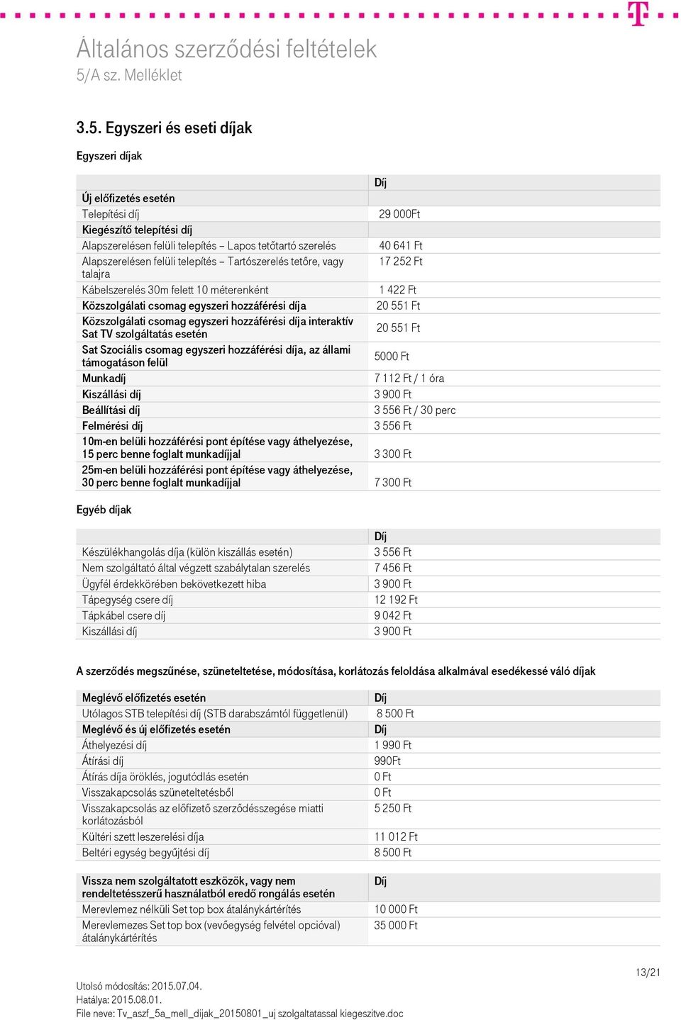 hozzáférési díja interaktív Sat TV szolgáltatás esetén 20 551 Ft Sat Szociális csomag egyszeri hozzáférési díja, az állami támogatáson felül 5000 Ft Munkadíj 7 112 Ft / 1 óra Kiszállási díj 3 900 Ft