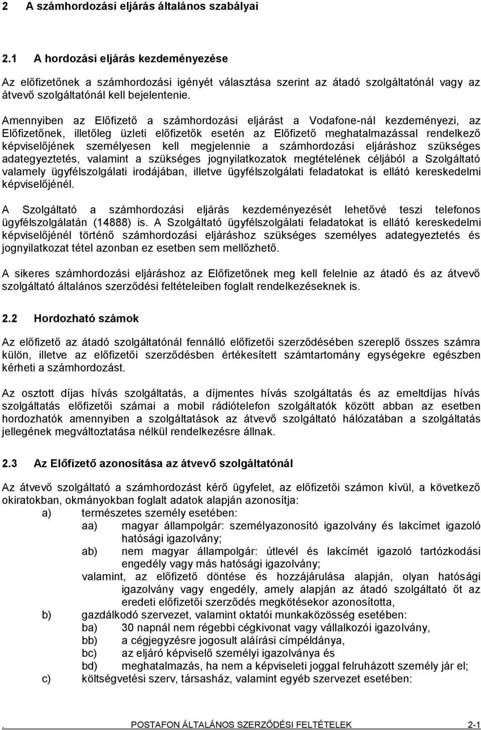 Amennyiben az Előfizető a számhordozási eljárást a Vodafone-nál kezdeményezi, az Előfizetőnek, illetőleg üzleti előfizetők esetén az Előfizető meghatalmazással rendelkező képviselőjének személyesen