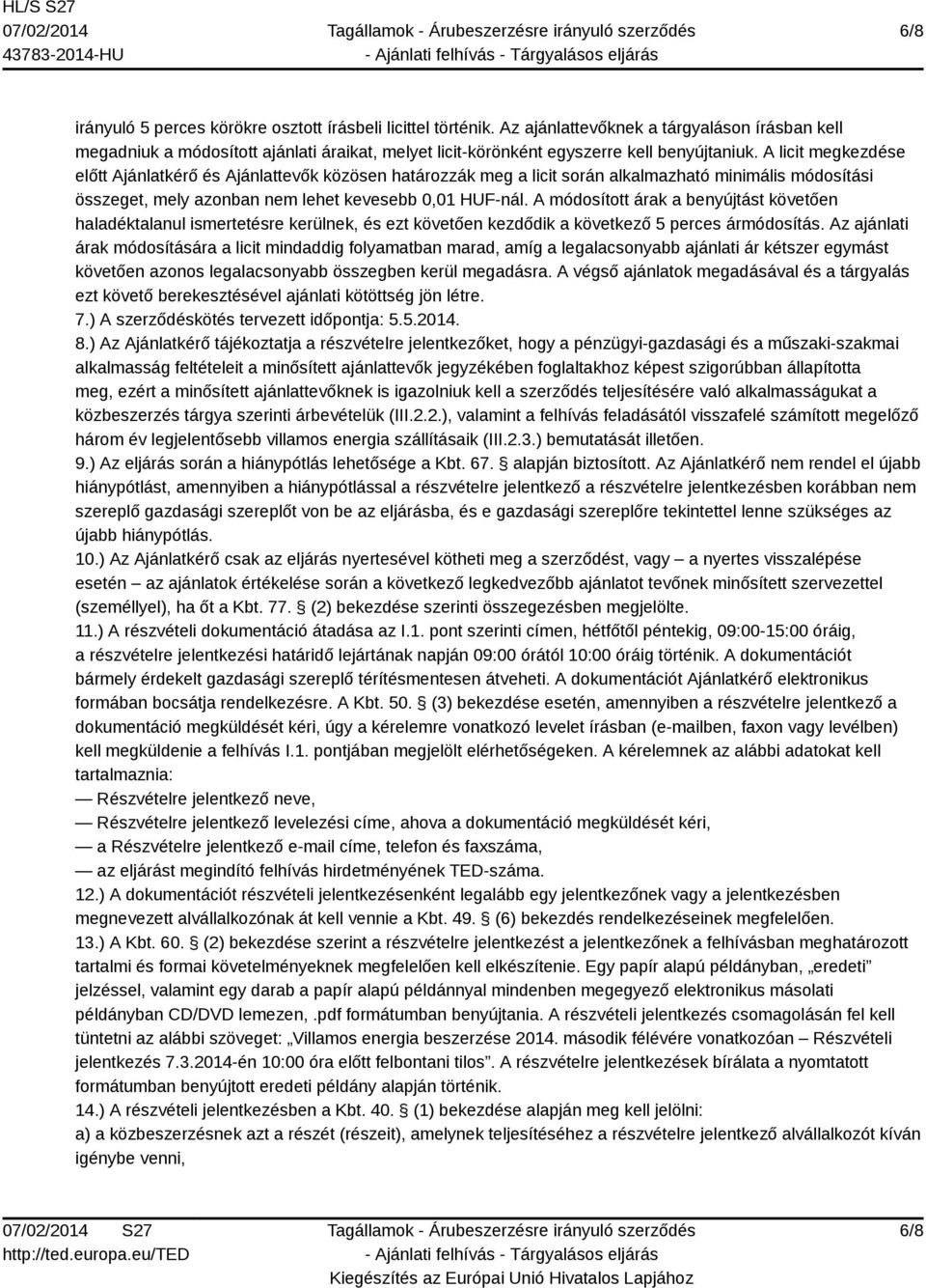 A licit megkezdése előtt Ajánlatkérő és Ajánlattevők közösen határozzák meg a licit során alkalmazható minimális módosítási összeget, mely azonban nem lehet kevesebb 0,01 HUF-nál.