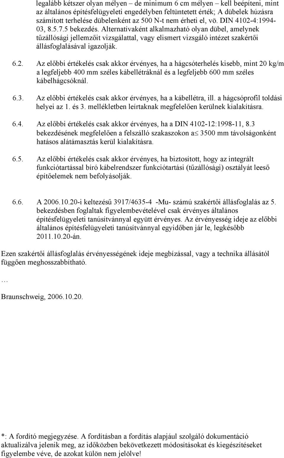 Alternatívaként alkalmazható olyan dübel, amelynek tűzállósági jellemzőit vizsgálattal, vagy elismert vizsgáló intézet szakértői állásfoglalásával igazolják. 6.