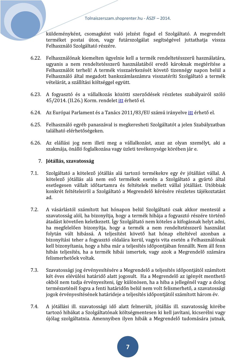 A termék visszaérkezését követő tizennégy napon belül a Felhasználó által megadott bankszámlaszámra visszatéríti Szolgáltató a termék vételárát, a szállítási költséggel együtt. 6.23.