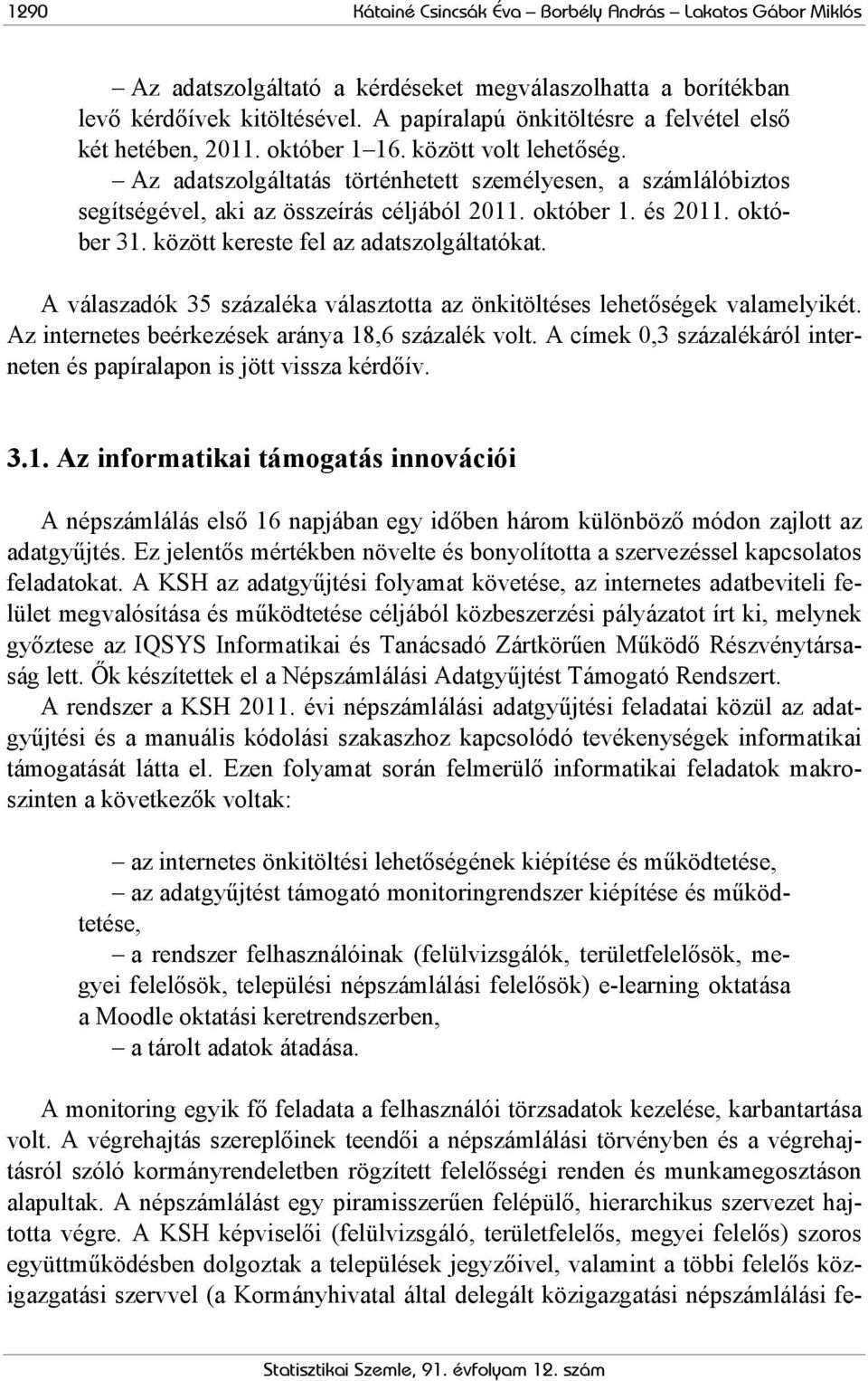 Az adatszolgáltatás történhetett személyesen, a számlálóbiztos segítségével, aki az összeírás céljából 2011. október 1. és 2011. október 31. között kereste fel az adatszolgáltatókat.