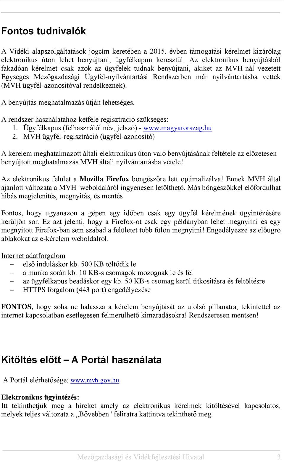 (MVH ügyfél-azonosítóval rendelkeznek). A benyújtás meghatalmazás útján lehetséges. A rendszer használatához kétféle regisztráció szükséges: 1. Ügyfélkapus (felhasználói név, jelszó) - www.