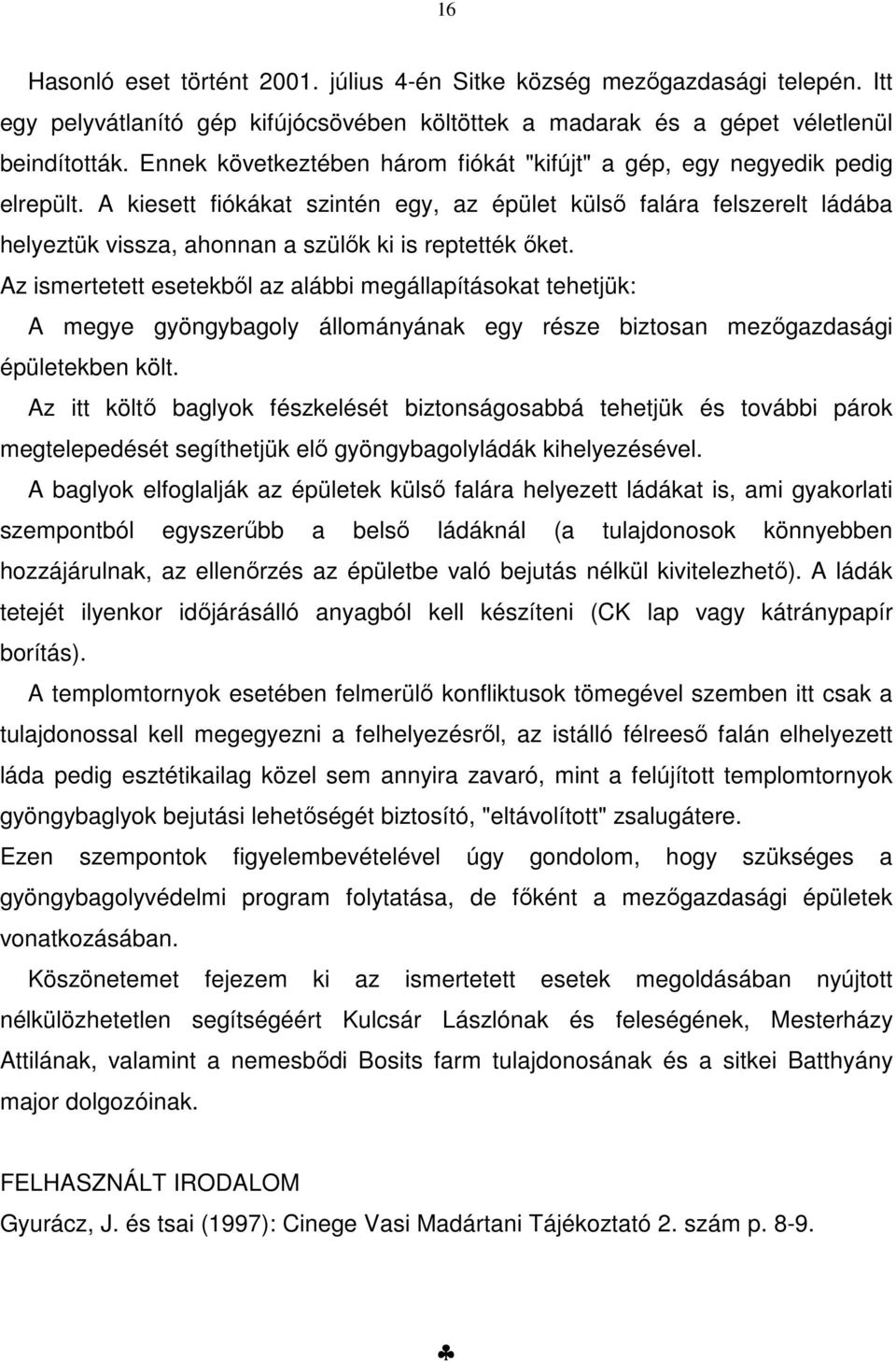 A kiesett fiókákat szintén egy, az épület külső falára felszerelt ládába helyeztük vissza, ahonnan a szülők ki is reptették őket.