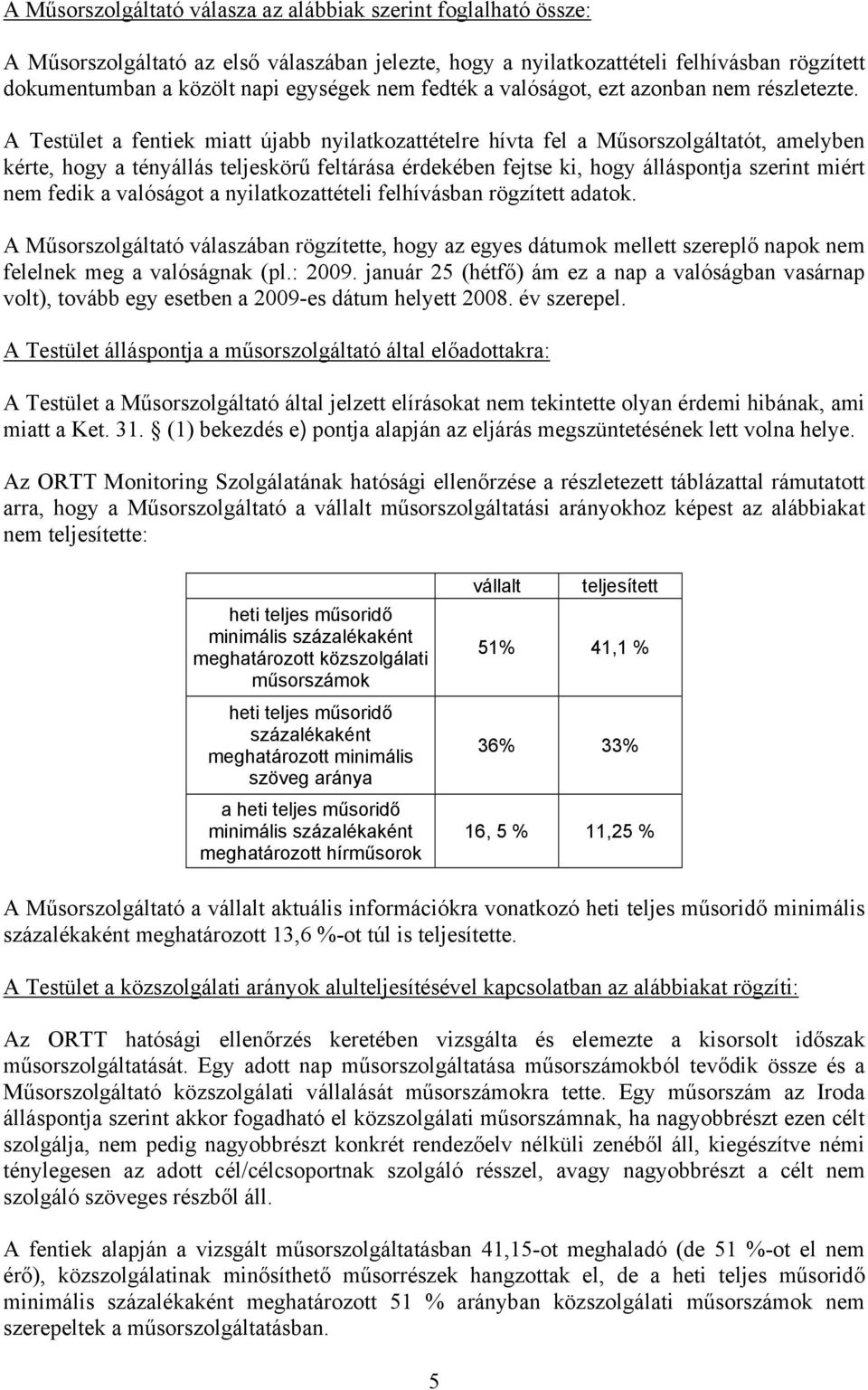 A Testület a fentiek miatt újabb nyilatkozattételre hívta fel a Műsorszolgáltatót, amelyben kérte, hogy a tényállás teljeskörű feltárása érdekében fejtse ki, hogy álláspontja szerint miért nem fedik