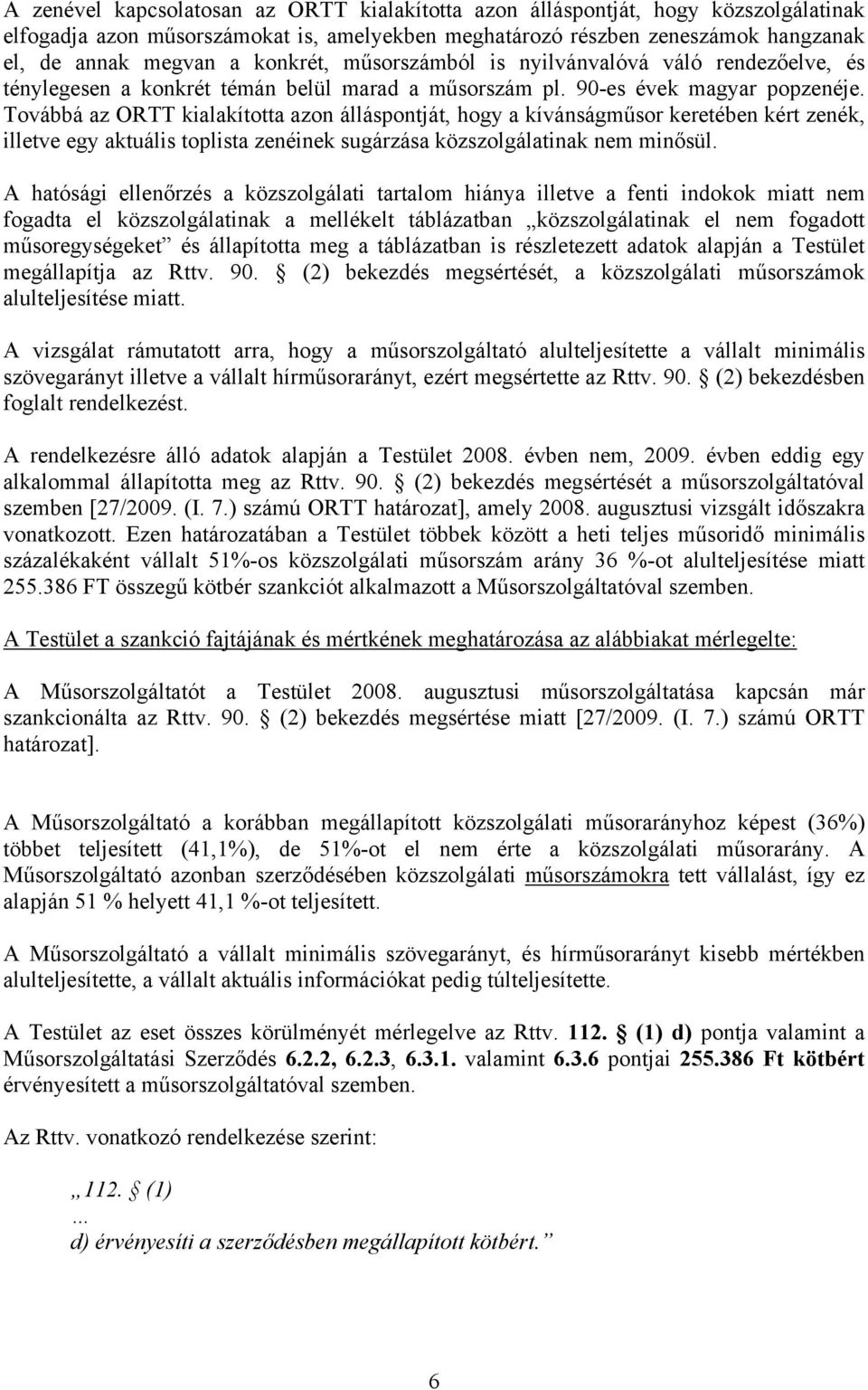 Továbbá az ORTT kialakította azon álláspontját, hogy a kívánságműsor keretében kért zenék, illetve egy aktuális toplista zenéinek sugárzása közszolgálatinak nem minősül.