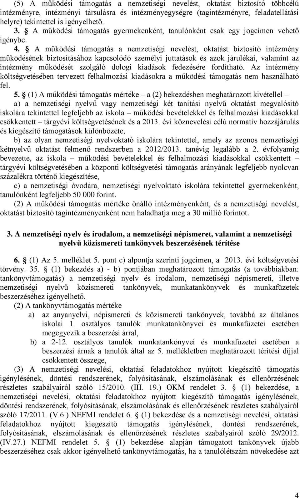 A működési támogatás a nemzetiségi nevelést, oktatást biztosító intézmény működésének biztosításához kapcsolódó személyi juttatások és azok járulékai, valamint az intézmény működését szolgáló dologi