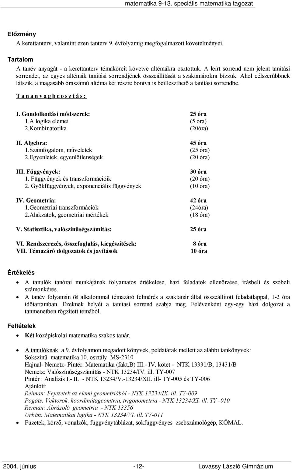 Ahol célszerűbbnek látszik, a magasabb óraszámú altéma két részre bontva is beilleszthető a tanítási sorrendbe. Tananyagbeosztás: I. Gondolkodási módszerek: 25 óra 1.A logika elemei (5 óra) 2.