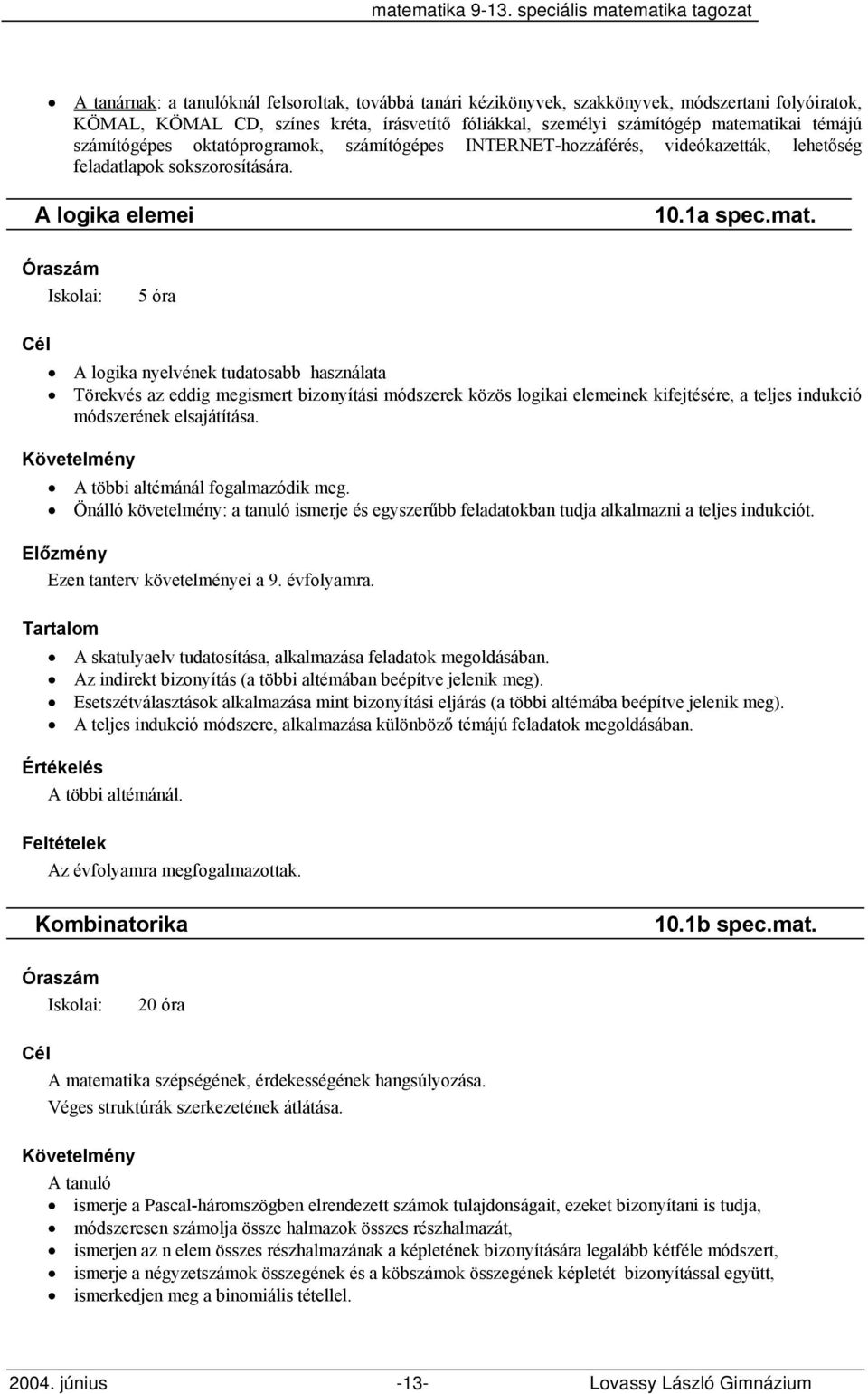 5 óra A logika nyelvének tudatosabb használata Törekvés az eddig megismert bizonyítási módszerek közös logikai elemeinek kifejtésére, a teljes indukció módszerének elsajátítása.