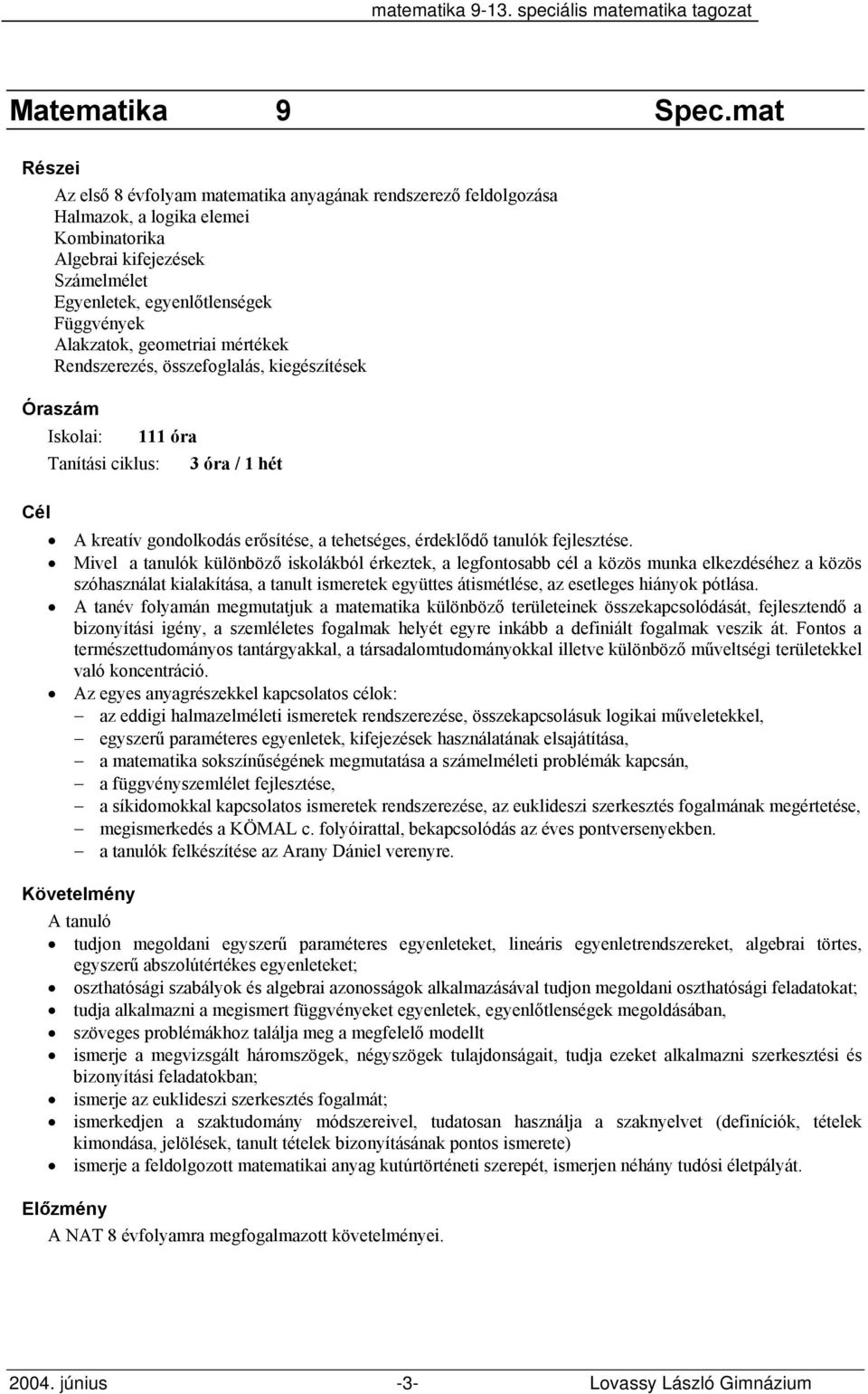 geometriai mértékek Rendszerezés, összefoglalás, kiegészítések Tanítási ciklus: 111 óra 3 óra / 1 hét A kreatív gondolkodás erősítése, a tehetséges, érdeklődő tanulók fejlesztése.