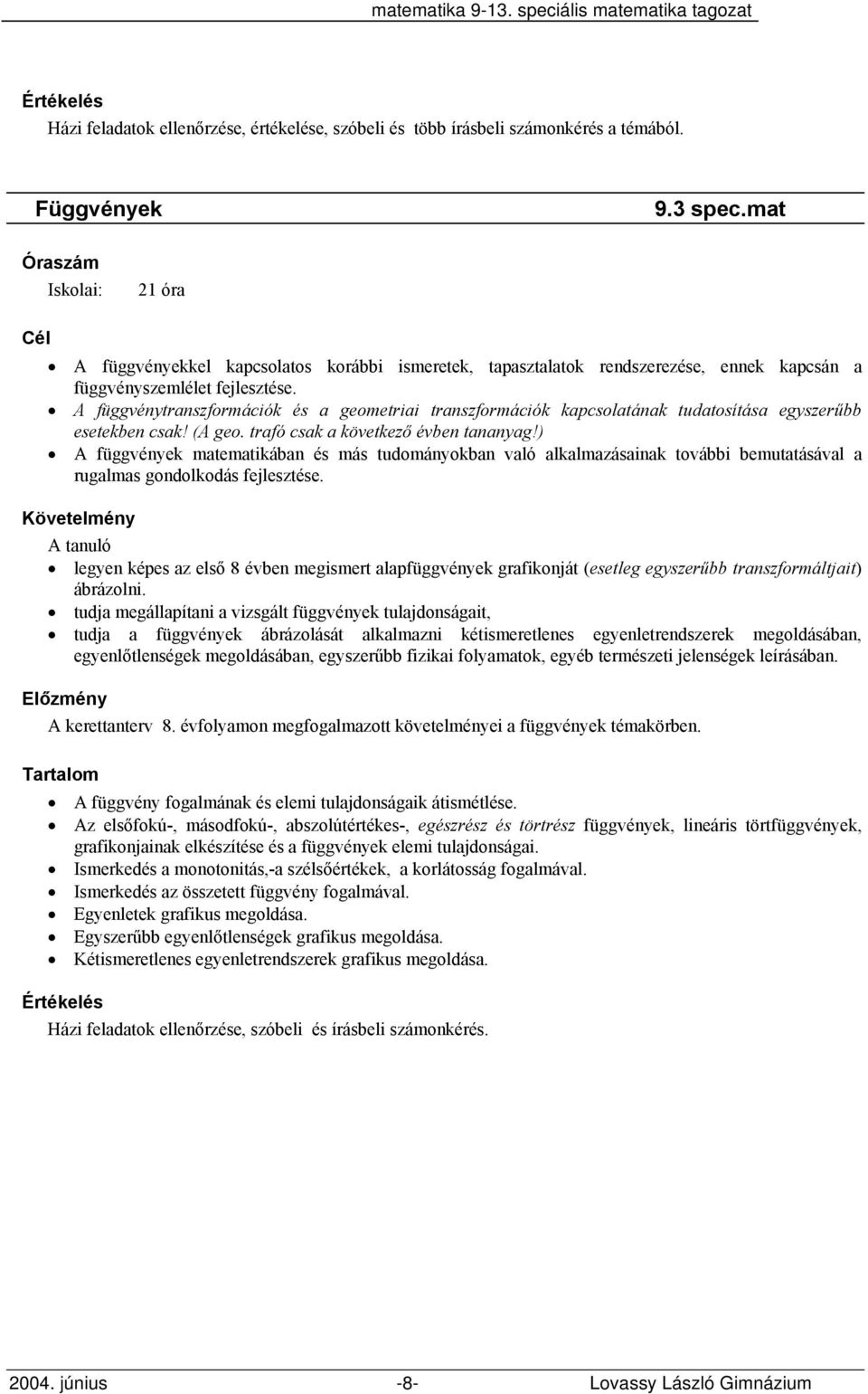 A függvénytranszformációk és a geometriai transzformációk kapcsolatának tudatosítása egyszerűbb esetekben csak! (A geo. trafó csak a következő évben tananyag!